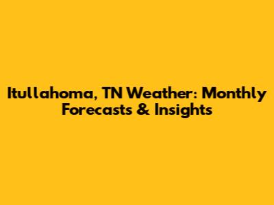 Itullahoma, TN Weather: Monthly Forecasts & Insights