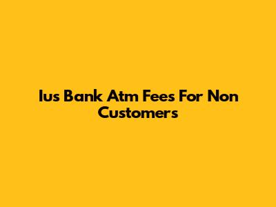 Ius Bank Atm Fees For Non Customers