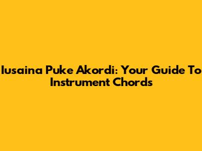 Iusaina Puke Akordi: Your Guide To Instrument Chords