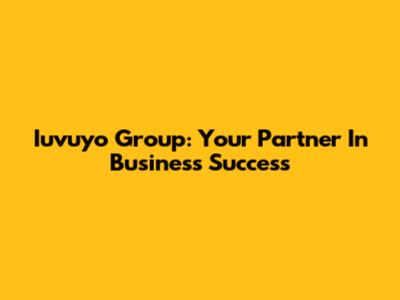 Iuvuyo Group: Your Partner In Business Success