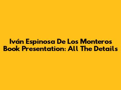 Iván Espinosa De Los Monteros Book Presentation: All The Details