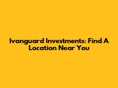 Ivanguard Investments: Find A Location Near You