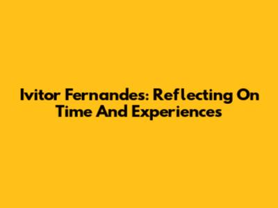 Ivitor Fernandes: Reflecting On Time And Experiences