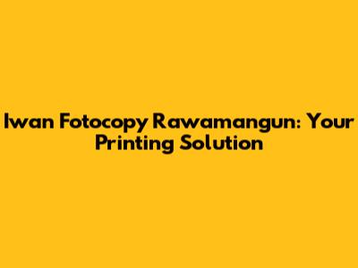 Iwan Fotocopy Rawamangun: Your Printing Solution