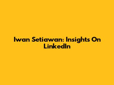 Iwan Setiawan: Insights On LinkedIn