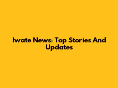 Iwate News: Top Stories And Updates
