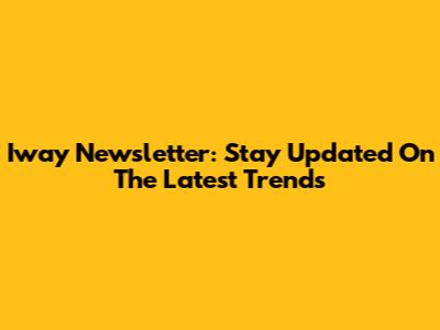 Iway Newsletter: Stay Updated On The Latest Trends