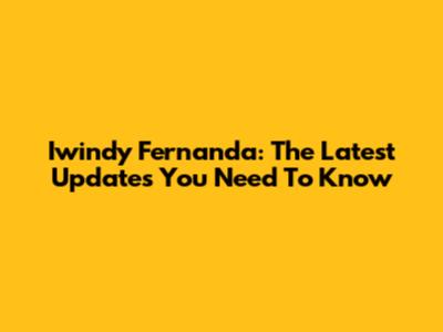 Iwindy Fernanda: The Latest Updates You Need To Know
