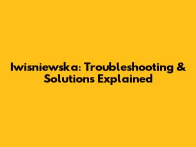 Iwisniewska: Troubleshooting & Solutions Explained