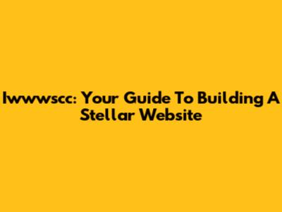 Iwwwscc: Your Guide To Building A Stellar Website