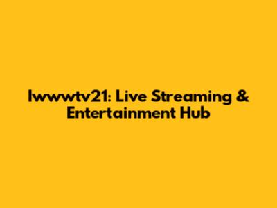 Iwwwtv21: Live Streaming & Entertainment Hub