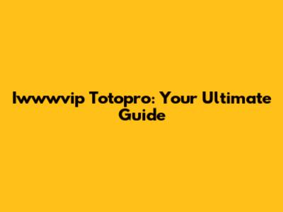 Iwwwvip Totopro: Your Ultimate Guide