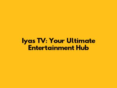 Iyas TV: Your Ultimate Entertainment Hub