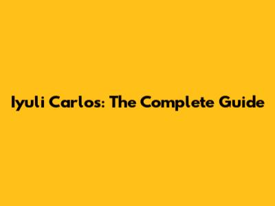 Iyuli Carlos: The Complete Guide