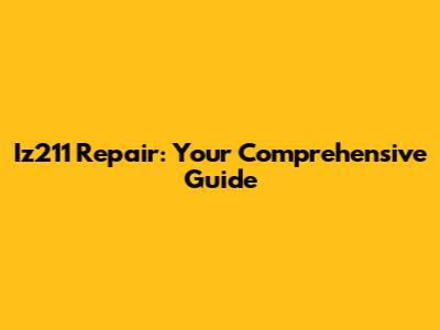 Iz211 Repair: Your Comprehensive Guide