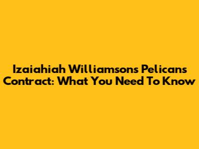 Izaiahiah Williamson's Pelicans Contract: What You Need To Know