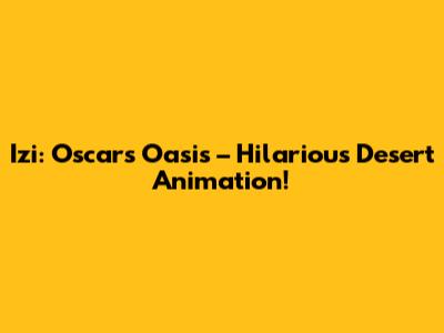 Izi: Oscar's Oasis – Hilarious Desert Animation!