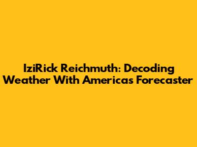 IziRick Reichmuth: Decoding Weather With America's Forecaster