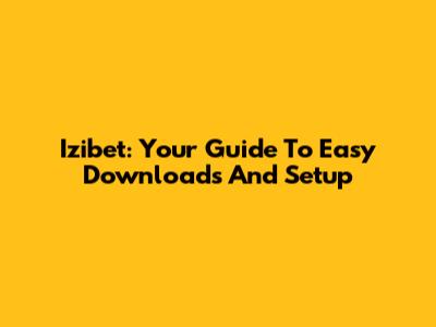 Izibet: Your Guide To Easy Downloads And Setup