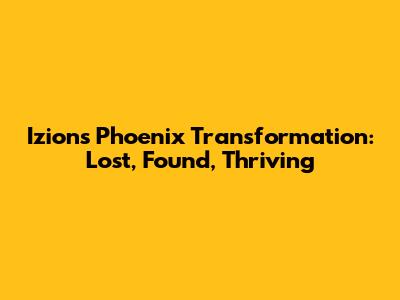 Izion's Phoenix Transformation: Lost, Found, Thriving