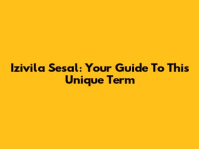 Izivila Sesal: Your Guide To This Unique Term