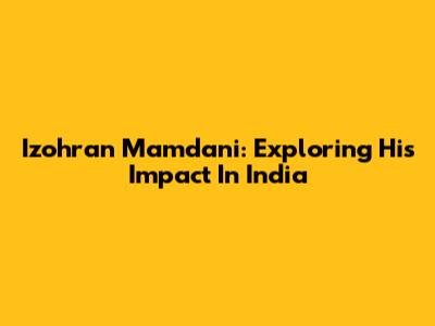 Izohran Mamdani: Exploring His Impact In India