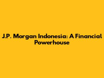 J.P. Morgan Indonesia: A Financial Powerhouse