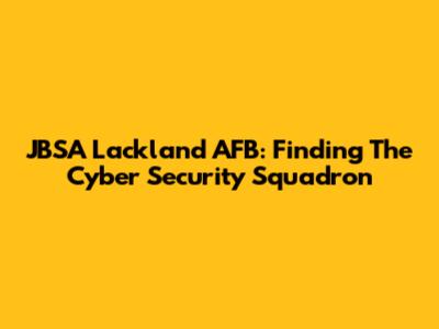 JBSA Lackland AFB: Finding The Cyber Security Squadron