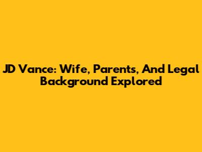 JD Vance: Wife, Parents, And Legal Background Explored