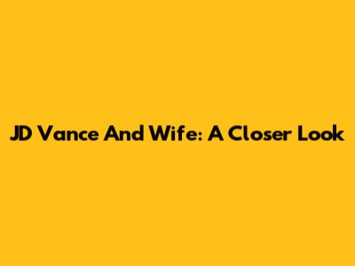 JD Vance And Wife: A Closer Look