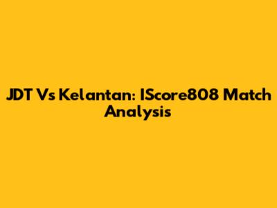 JDT Vs Kelantan: IScore808 Match Analysis