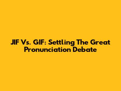 JIF Vs. GIF: Settling The Great Pronunciation Debate