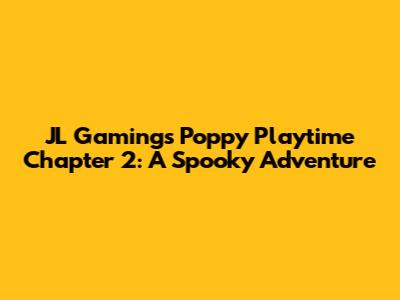JL Gaming's Poppy Playtime Chapter 2: A Spooky Adventure