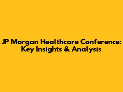JP Morgan Healthcare Conference: Key Insights & Analysis