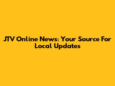 JTV Online News: Your Source For Local Updates