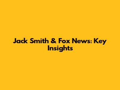 Jack Smith & Fox News: Key Insights