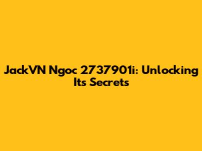 JackVN Ngoc 2737901i: Unlocking Its Secrets