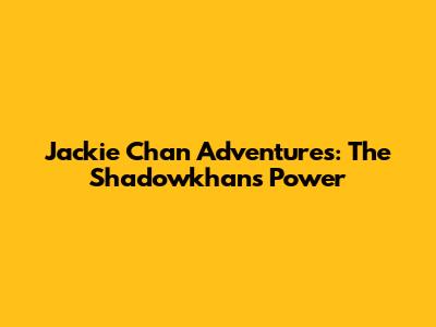 Jackie Chan Adventures: The Shadowkhan's Power