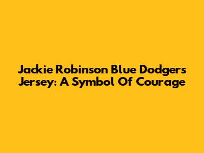 Jackie Robinson Blue Dodgers Jersey: A Symbol Of Courage