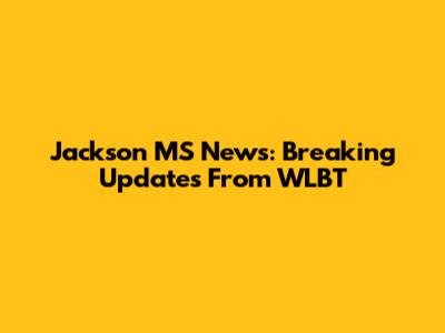 Jackson MS News: Breaking Updates From WLBT