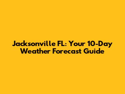 Jacksonville FL: Your 10-Day Weather Forecast Guide