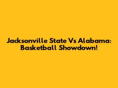 Jacksonville State Vs Alabama: Basketball Showdown!