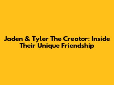 Jaden & Tyler The Creator: Inside Their Unique Friendship