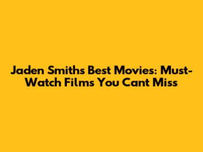 Jaden Smith's Best Movies: Must-Watch Films You Can't Miss