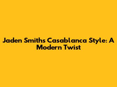 Jaden Smith's Casablanca Style: A Modern Twist