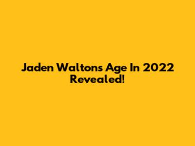Jaden Walton's Age In 2022 Revealed!