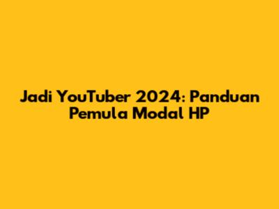 Jadi YouTuber 2024: Panduan Pemula Modal HP