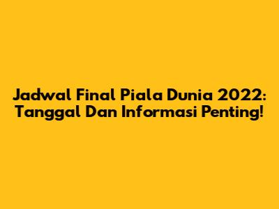 Jadwal Final Piala Dunia 2022: Tanggal Dan Informasi Penting!