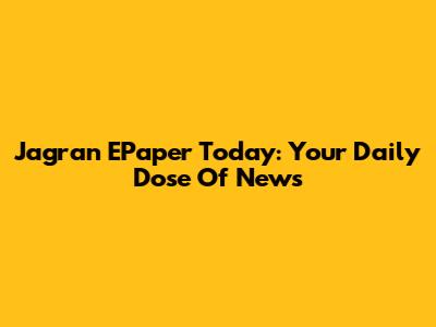 Jagran EPaper Today: Your Daily Dose Of News