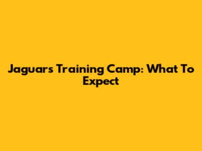 Jaguars Training Camp: What To Expect